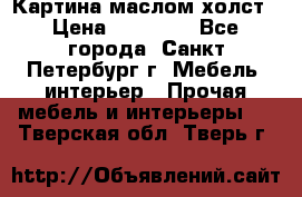 Картина маслом холст › Цена ­ 35 000 - Все города, Санкт-Петербург г. Мебель, интерьер » Прочая мебель и интерьеры   . Тверская обл.,Тверь г.